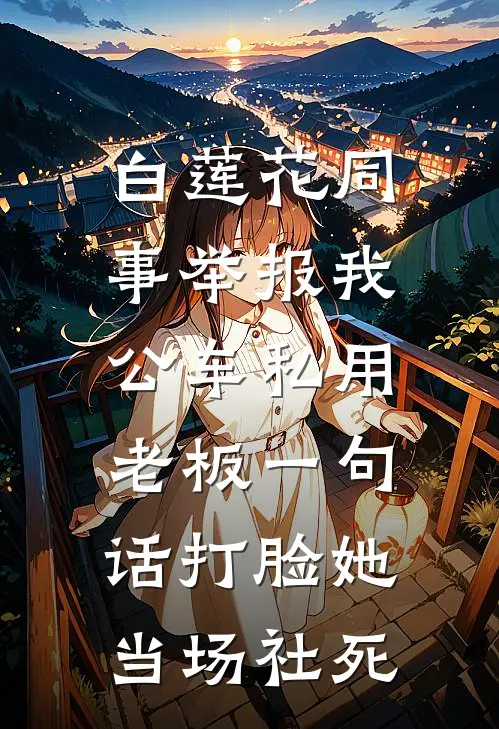 白莲花同事举报我公车私用，老板一句话打脸她当场社死