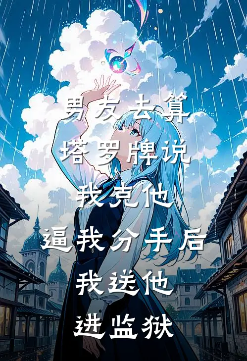 男友去算塔罗牌说我克他，逼我分手后，我送他进监狱