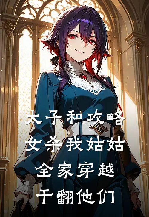 太子和攻略女杀我姑姑，全家穿越干翻他们(裴凛柳依依)最新完本小说推荐_免费小说推荐太子和攻略女杀我姑姑，全家穿越干翻他们裴凛柳依依