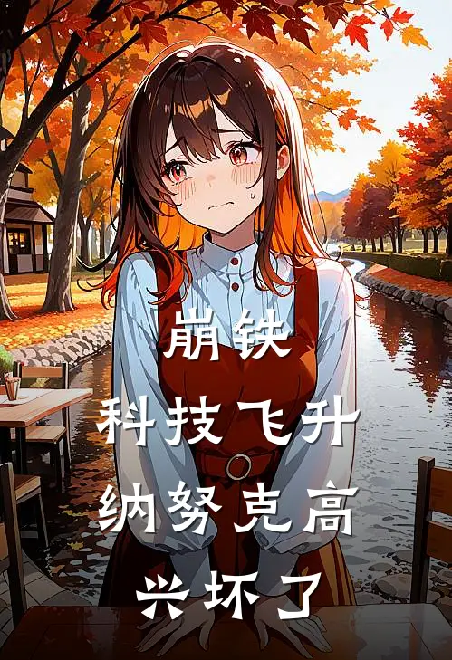 崩铁：科技飞升，纳努克高兴坏了(罗孚纳努克)最新热门小说_完结小说崩铁：科技飞升，纳努克高兴坏了(罗孚纳努克)