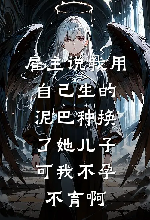 雇主说我用自己生的泥巴种换了她儿子，可我不孕不育啊王秀英赵玉兰完结版小说阅读_完整版小说免费阅读雇主说我用自己生的泥巴种换了她儿子，可我不孕不育啊(王秀英赵玉兰)