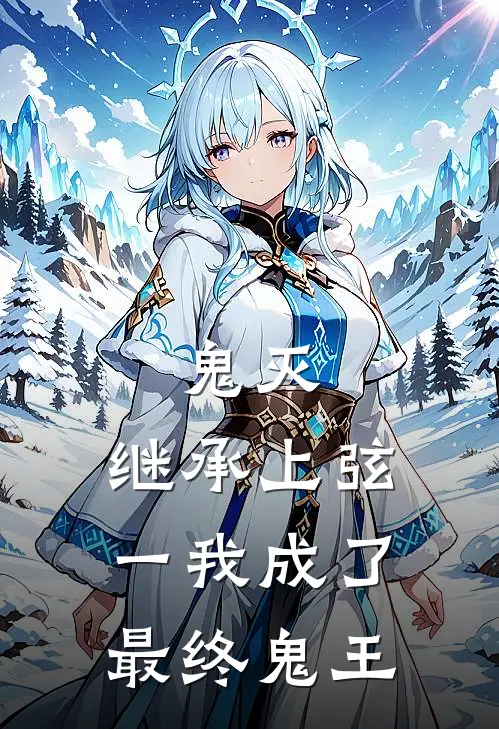 鬼灭：继承上弦一我成了最终鬼王(苍介山田刚)免费小说_最新小说全文阅读鬼灭：继承上弦一我成了最终鬼王苍介山田刚