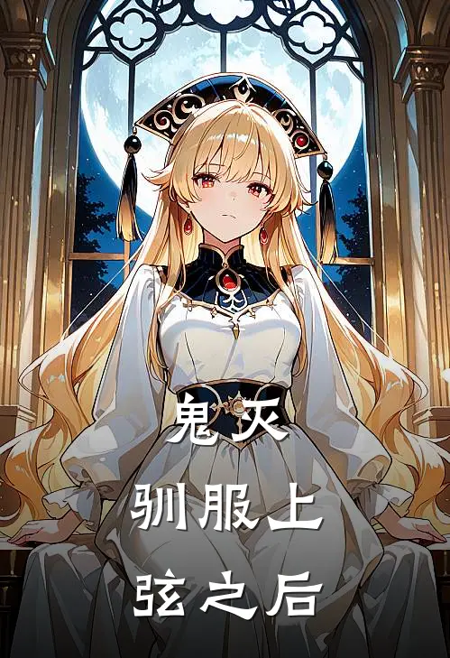 鬼灭：驯服上弦之后(鳞泷锖兔)火爆小说_《鬼灭：驯服上弦之后》鳞泷锖兔小说免费在线阅读