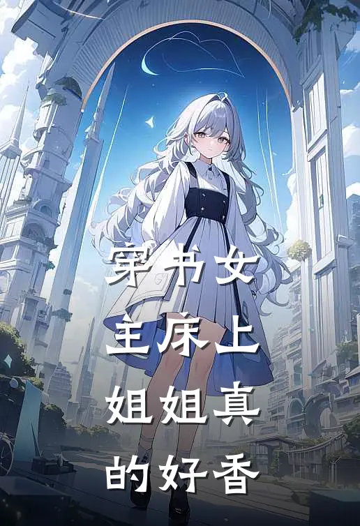 穿书女主床上，姐姐真的好香叶千歌林云热门小说阅读_免费完结小说穿书女主床上，姐姐真的好香叶千歌林云