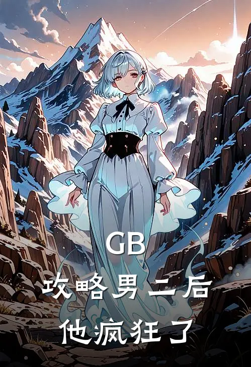 GB：攻略男二后，他疯狂了钟渺钟旭完结小说大全_免费热门小说GB：攻略男二后，他疯狂了(钟渺钟旭)