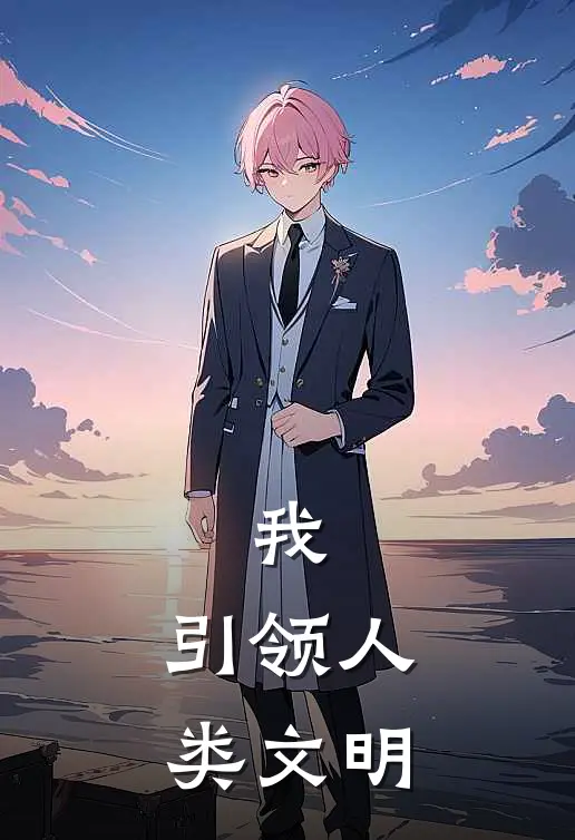 我，引领人类文明(林枫张启明)全文免费小说_小说免费完结我，引领人类文明(林枫张启明)