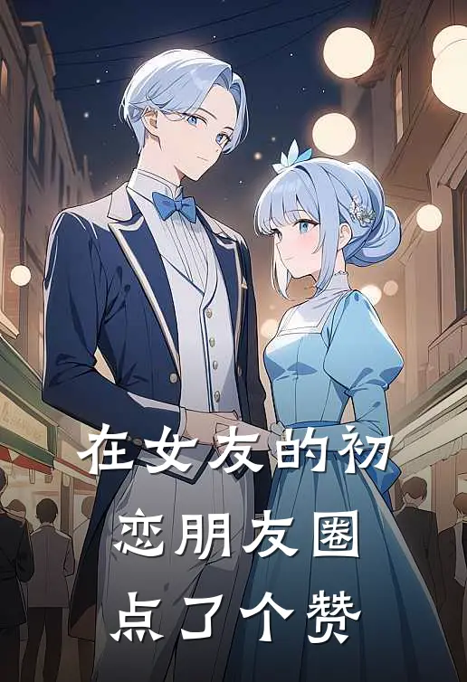 在女友的初恋朋友圈，点了个赞