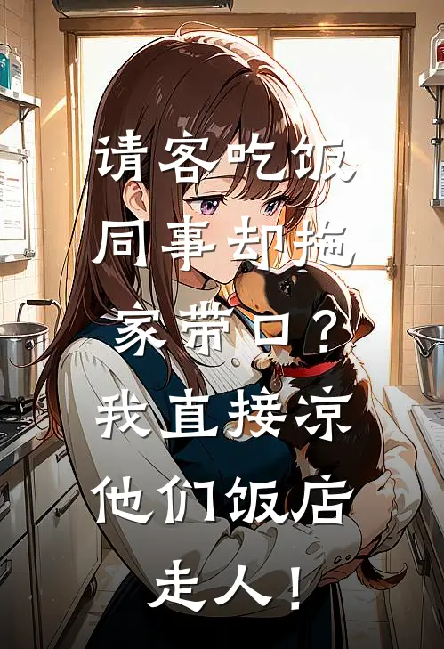 《请客吃饭同事却拖家带口？我直接凉他们饭店，走人！》李总张哲全文免费在线阅读_《请客吃饭同事却拖家带口？我直接凉他们饭店，走人！》全集阅读