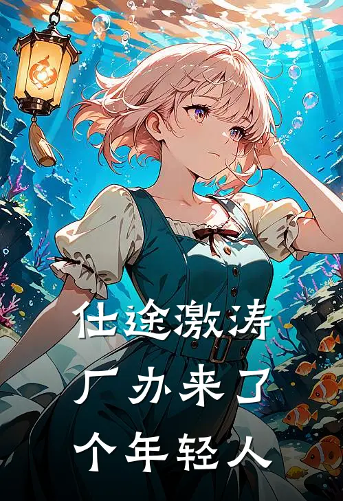 仕途激涛：厂办来了个年轻人(江澈周长阳)免费小说阅读_完结版小说推荐仕途激涛：厂办来了个年轻人(江澈周长阳)