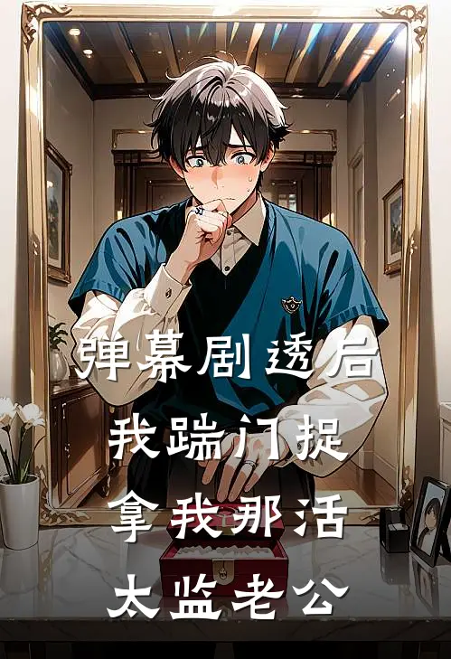 弹幕剧透后，我踹门捉拿我那活太监老公