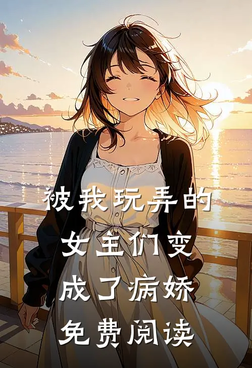 被我玩弄的女主们变成了病娇免费阅读