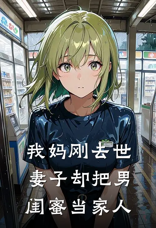 郑秀咏王瑞成(我妈刚去世，妻子却把男闺蜜当家人)全章节在线阅读_(我妈刚去世，妻子却把男闺蜜当家人)全本在线阅读