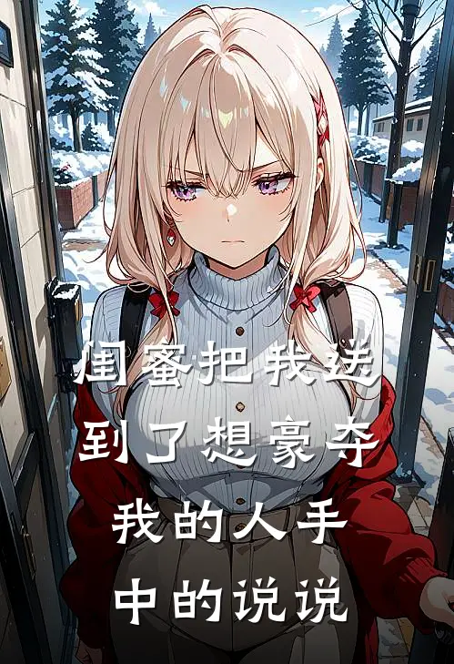 闺蜜把我送到了想豪夺我的人手中的说说