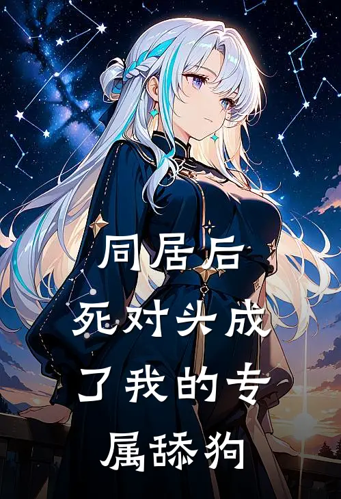 同居后，死对头成了我的专属舔狗