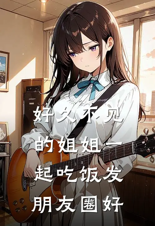 好久不见的姐姐一起吃饭发朋友圈好