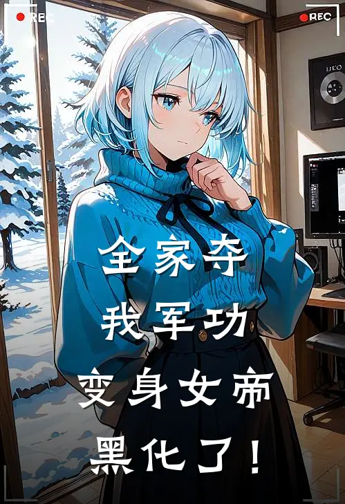 《全家夺我军功，变身女帝黑化了！》李轻眉李建成完结版阅读_李轻眉李建成完结版在线阅读