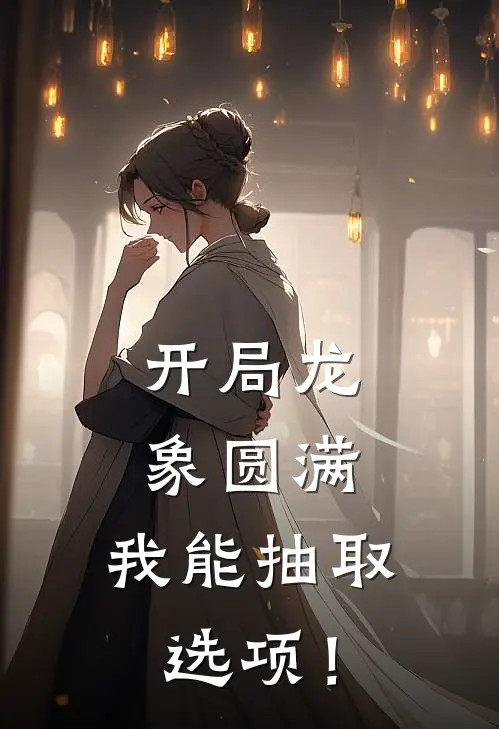 开局龙象圆满，我能抽取选项！游云龙游大山热门小说排行_免费阅读全文开局龙象圆满，我能抽取选项！(游云龙游大山)