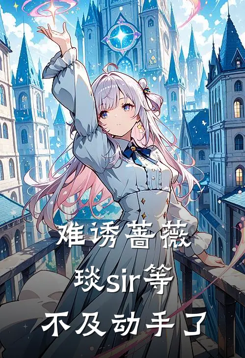 难诱蔷薇，琰sir等不及动手了时薇钟琰免费小说推荐_免费小说笔趣阁难诱蔷薇，琰sir等不及动手了时薇钟琰