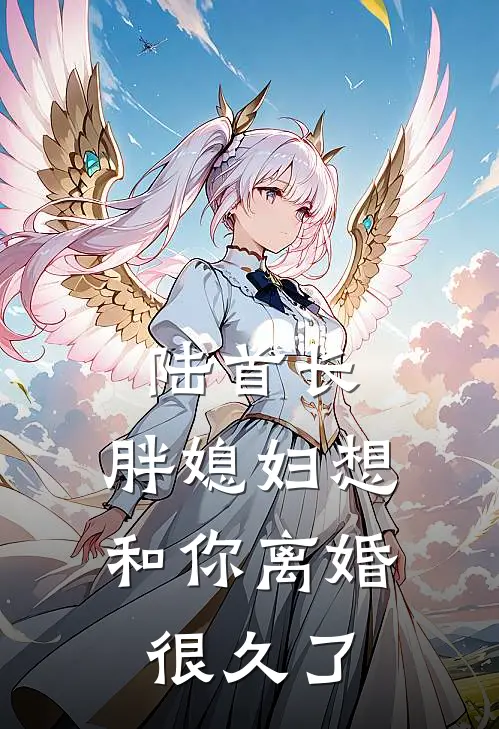 陆首长，胖媳妇想和你离婚很久了