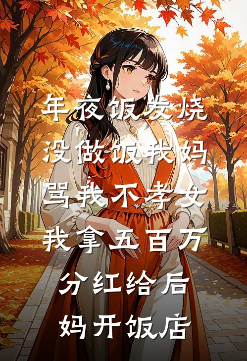 抖音热门《年夜饭发烧没做饭我妈骂我不孝女，我拿五百万分红给后妈开饭店》全文免费阅读_年夜饭发烧没做饭我妈骂我不孝女，我拿五百万分红给后妈开饭店全集在线阅读