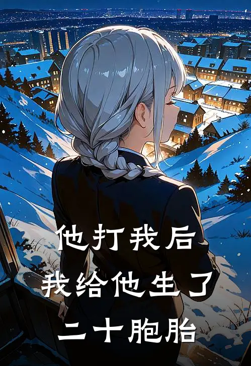 他打我后，我给他生了二十胞胎全文免费阅读无弹窗大结局_他打我后，我给他生了二十胞胎（李大根大根）最新小说