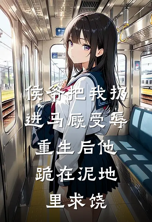 侯爷把我扔进马厩受辱，重生后他跪在泥地里求饶