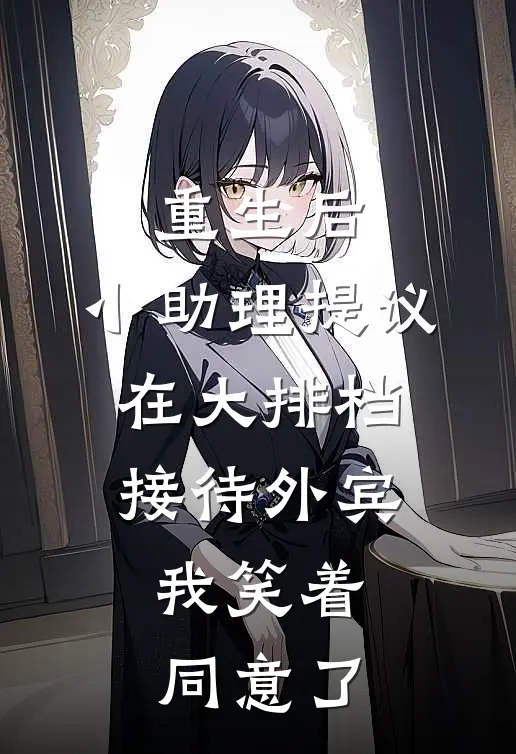 重生后，小助理提议在大排档接待外宾，我笑着同意了