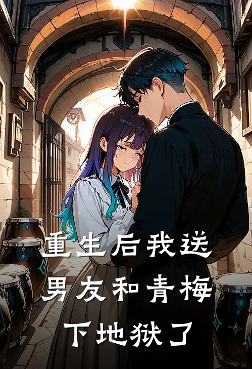 重生后我送男友和青梅下地狱了