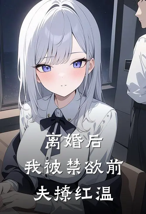 离婚后，我被禁欲前夫撩红温