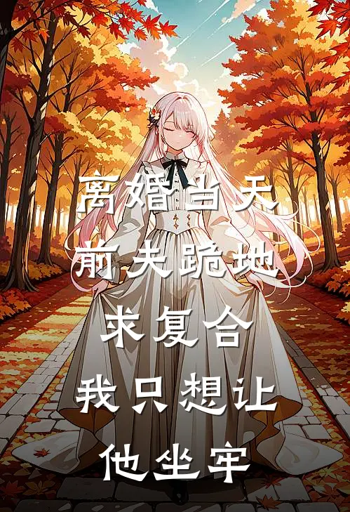 离婚当天，前夫跪地求复合，我只想让他坐牢顾泽宇林晚秋最新更新小说_在线阅读免费小说离婚当天，前夫跪地求复合，我只想让他坐牢顾泽宇林晚秋