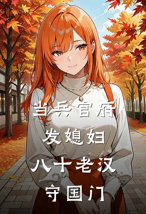 当兵官府发媳妇，八十老汉守国门(叶白叶大安)无弹窗小说免费阅读_小说完整版免费阅读当兵官府发媳妇，八十老汉守国门叶白叶大安