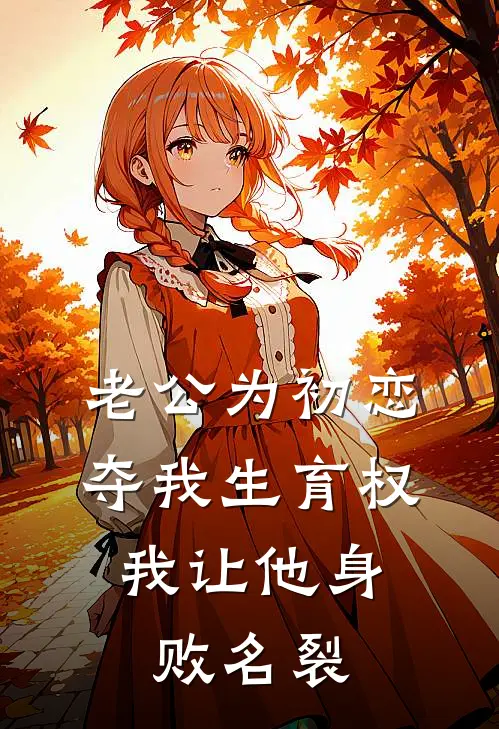 老公为初恋夺我生育权，我让他身败名裂