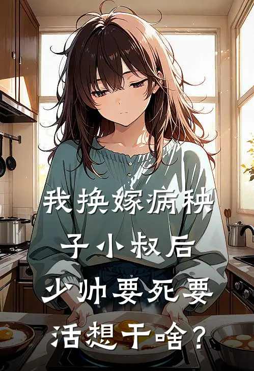 我换嫁病秧子小叔后，少帅要死要活想干啥？