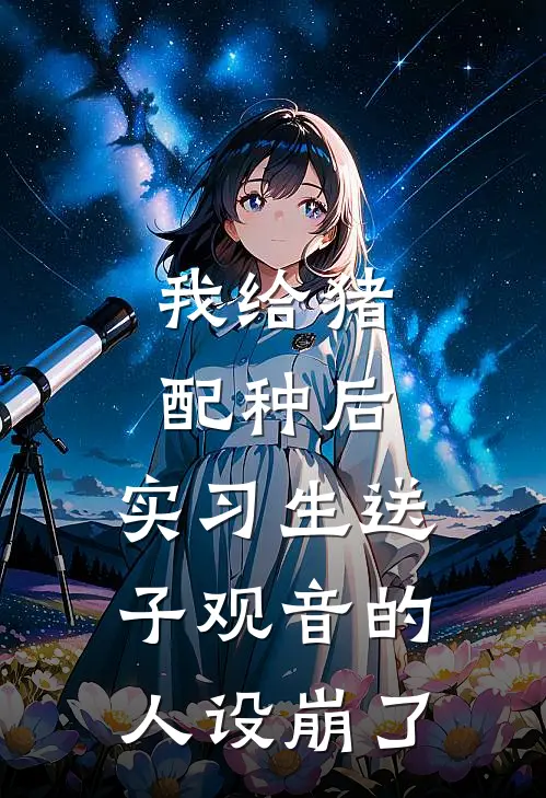 我给猪配种后，实习生送子观音的人设崩了