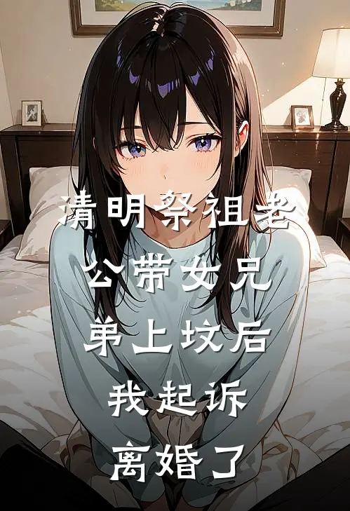 清明祭祖老公带女兄弟上坟后，我起诉离婚了