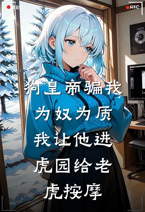 狗皇帝骗我为奴为质，我让他进虎园给老虎按摩