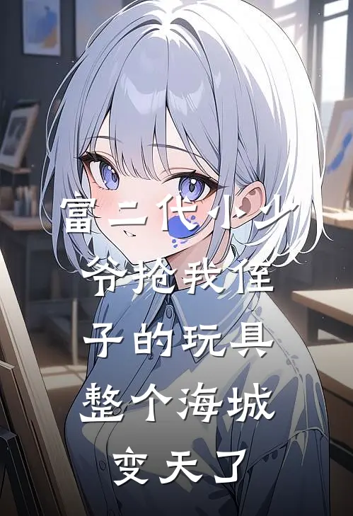 富二代小少爷抢我侄子的玩具，整个海城变天了冰冰龙龙在线免费小说_最新推荐小说富二代小少爷抢我侄子的玩具，整个海城变天了(冰冰龙龙)