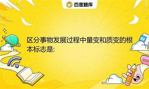 区分事物发展过程中量变和质变的根本标志是(区别事物发展中量变和质变的根本标志是)